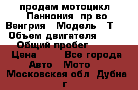 продам мотоцикл “Паннония“ пр-во Венгрия › Модель ­ Т-5 › Объем двигателя ­ 250 › Общий пробег ­ 100 › Цена ­ 30 - Все города Авто » Мото   . Московская обл.,Дубна г.